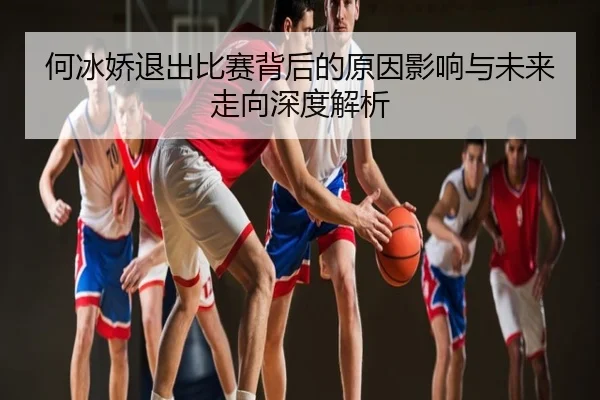 何冰娇退出比赛背后的原因影响与未来走向深度解析