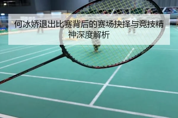 何冰娇退出比赛背后的赛场抉择与竞技精神深度解析