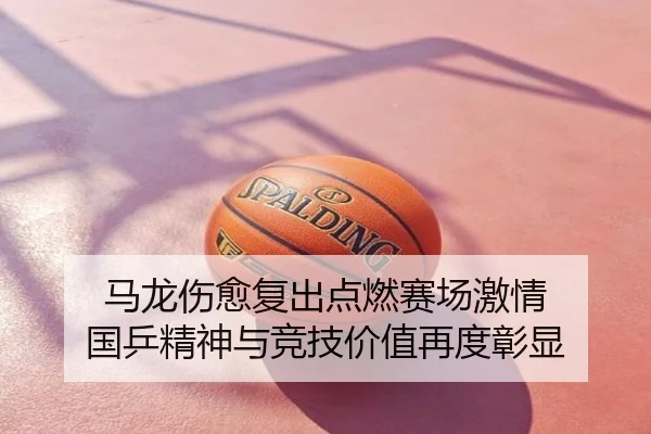 马龙伤愈复出点燃赛场激情 国乒精神与竞技价值再度彰显
