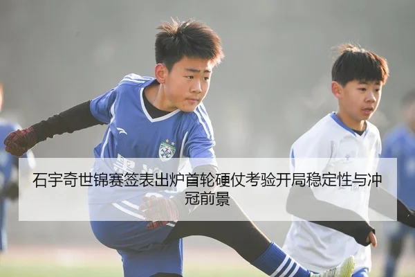 石宇奇世锦赛签表出炉首轮硬仗考验开局稳定性与冲冠前景