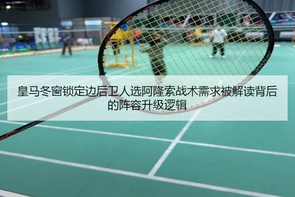皇马冬窗锁定边后卫人选阿隆索战术需求被解读背后的阵容升级逻辑